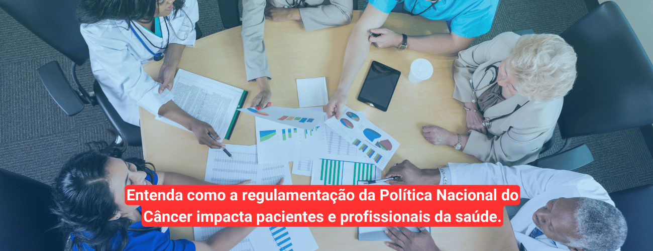 Regulamentação da Política Nacional do Câncer: O que muda na prática?